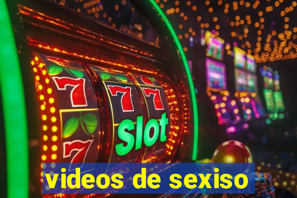 videos de sexiso